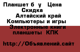 Планшет б/ у › Цена ­ 1 700 › Скидка ­ 1 500 - Алтайский край Компьютеры и игры » Электронные книги, планшеты, КПК   